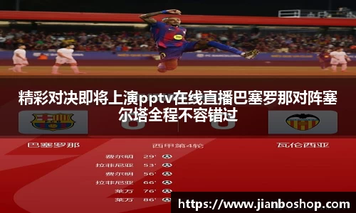 k8精彩对决即将上演pptv在线直播巴塞罗那对阵塞尔塔全程不容错过