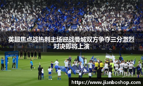 k8英超焦点战热刺主场迎战曼城双方争夺三分激烈对决即将上演