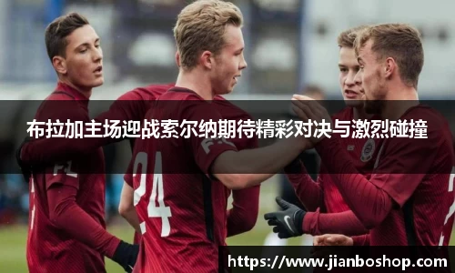 k8布拉加主场迎战索尔纳期待精彩对决与激烈碰撞